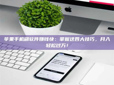 吴忠苹果手机刷软件赚钱快：掌握这四大技巧，月入轻松过万！