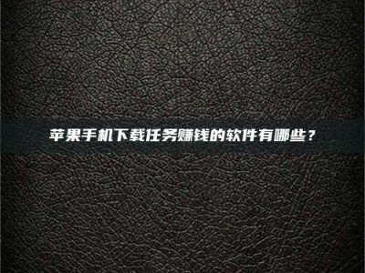 吴忠苹果手机下载任务赚钱的软件有哪些？